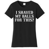 I Shaved My Balls For This I Shaved My Balls For This Women's T-Shirt