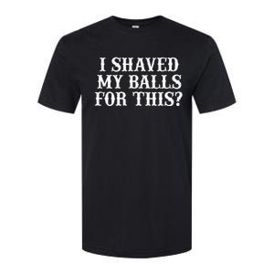 I Shaved My Balls For This I Shaved My Balls For This Softstyle CVC T-Shirt