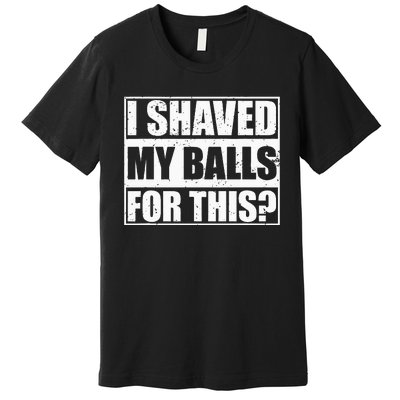 I Shaved My Balls For This Premium T-Shirt