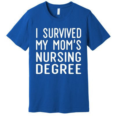 I Survived My Moms Nursing Degree Nursing School Graduation Great Gift Premium T-Shirt