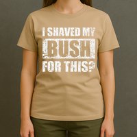 I Shaved My Bush For This Funny Inappropriate Adult Humor T-Shirt