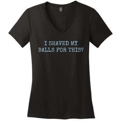 I Shaved My Balls For This Women's V-Neck T-Shirt