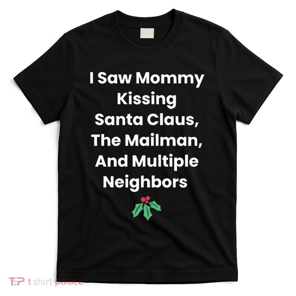 I Saw Mommy Kissing Santa Claus The Mailman & Multiple Neighbors T-Shirt