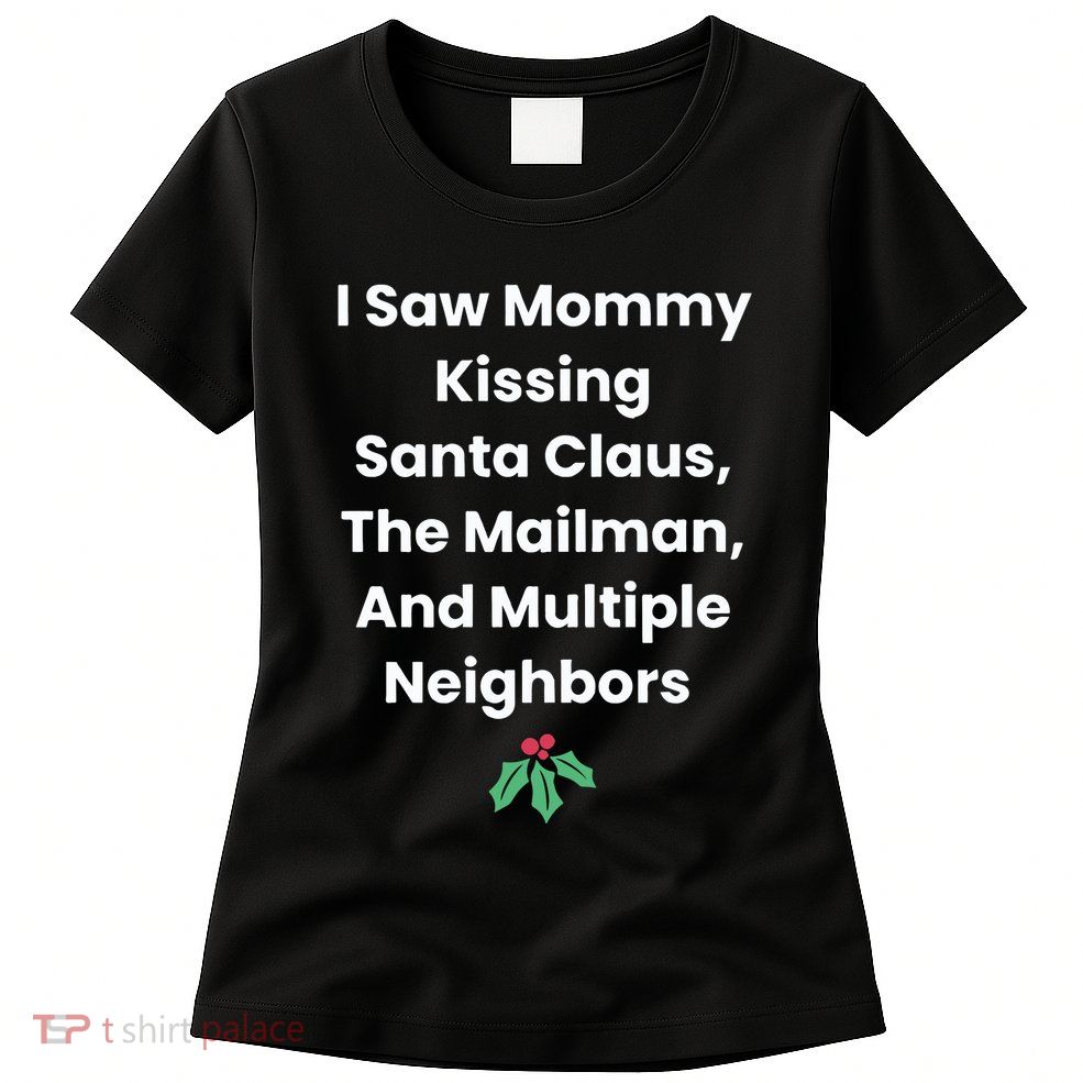 I Saw Mommy Kissing Santa Claus The Mailman & Multiple Neighbors Womens T-Shirt