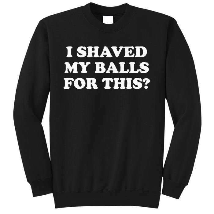 I Shaved My Balls For This Meme Tall Sweatshirt