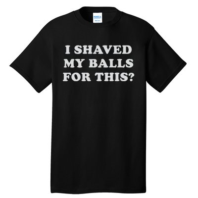 I Shaved My Balls For This Tall T-Shirt