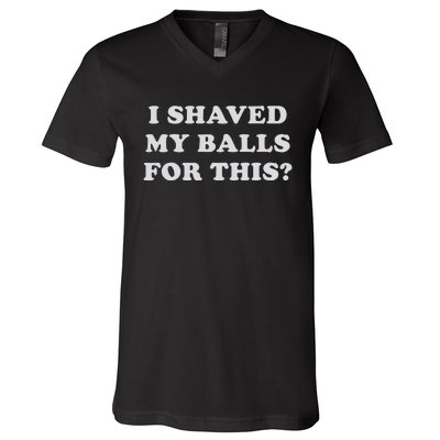 I Shaved My Balls For This V-Neck T-Shirt