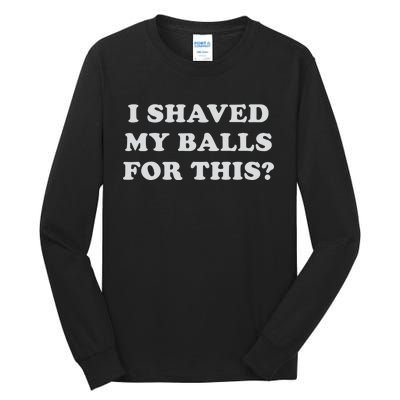 I Shaved My Balls For This Tall Long Sleeve T-Shirt