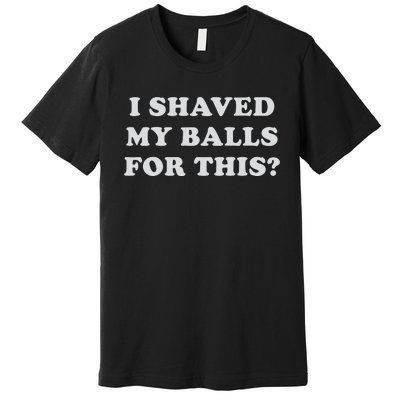 I Shaved My Balls For This Premium T-Shirt