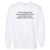 ILl Stop Making Jokes About Mental Illness Quote Garment-Dyed Sweatshirt