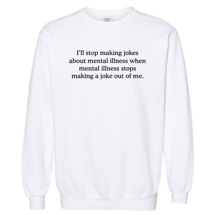 ILl Stop Making Jokes About Mental Illness Quote Garment-Dyed Sweatshirt