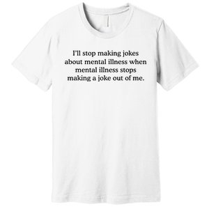 ILl Stop Making Jokes About Mental Illness Quote Premium T-Shirt