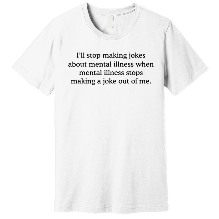 ILl Stop Making Jokes About Mental Illness Quote Premium T-Shirt