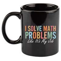 I Solve Math Problems Like ItS My Job Funny Back To School Gift 11oz C Handle Ceramic Mug