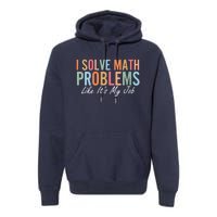 I Solve Math Problems Like ItS My Job Funny Back To School Gift Premium Hoodie