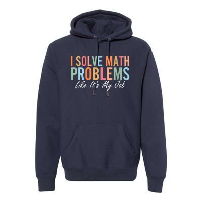 I Solve Math Problems Like ItS My Job Funny Back To School Gift Premium Hoodie