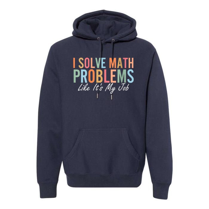 I Solve Math Problems Like ItS My Job Funny Back To School Gift Premium Hoodie