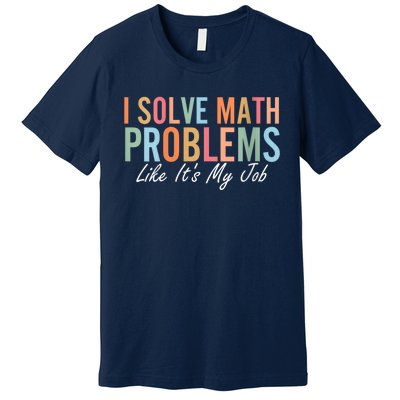 I Solve Math Problems Like ItS My Job Funny Back To School Gift Premium T-Shirt