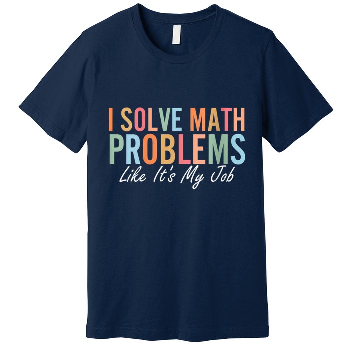 I Solve Math Problems Like ItS My Job Funny Back To School Gift Premium T-Shirt