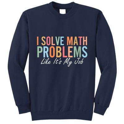 I Solve Math Problems Like ItS My Job Funny Back To School Gift Tall Sweatshirt