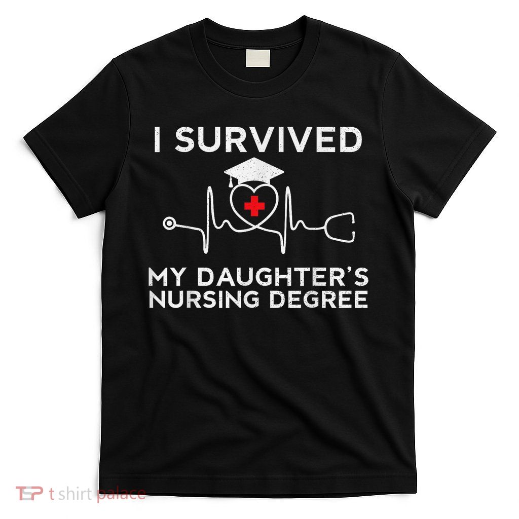 I survived My Daughter's Nursing Degree, Proud Mom Dad Nurse T-Shirt