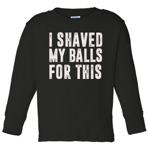 I Shaved My Balls For This Toddler Long Sleeve Shirt