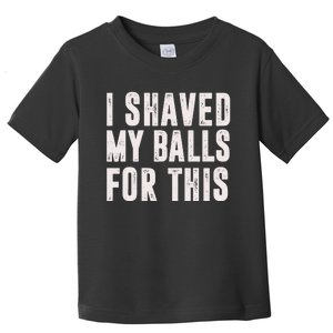 I Shaved My Balls For This Toddler T-Shirt