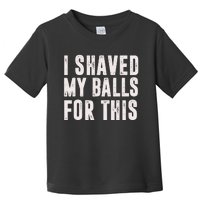 I Shaved My Balls For This Toddler T-Shirt