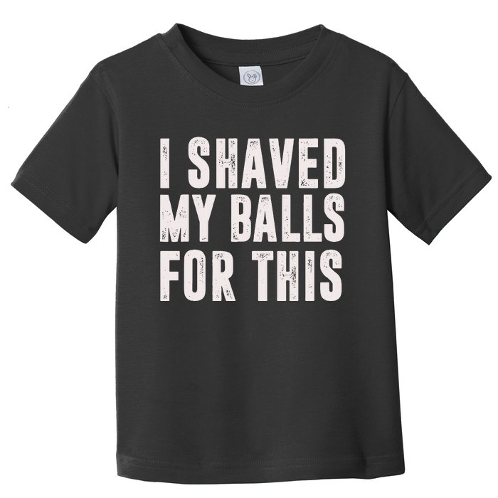 I Shaved My Balls For This Toddler T-Shirt