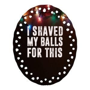 I Shaved My Balls For This Ceramic Oval Ornament