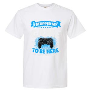 I Stopped My Game To Be Here Gaming Funny Video Gamer Meaningful Gift Garment-Dyed Heavyweight T-Shirt