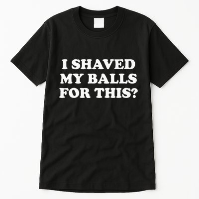 I Shaved My Balls For This Tall T-Shirt