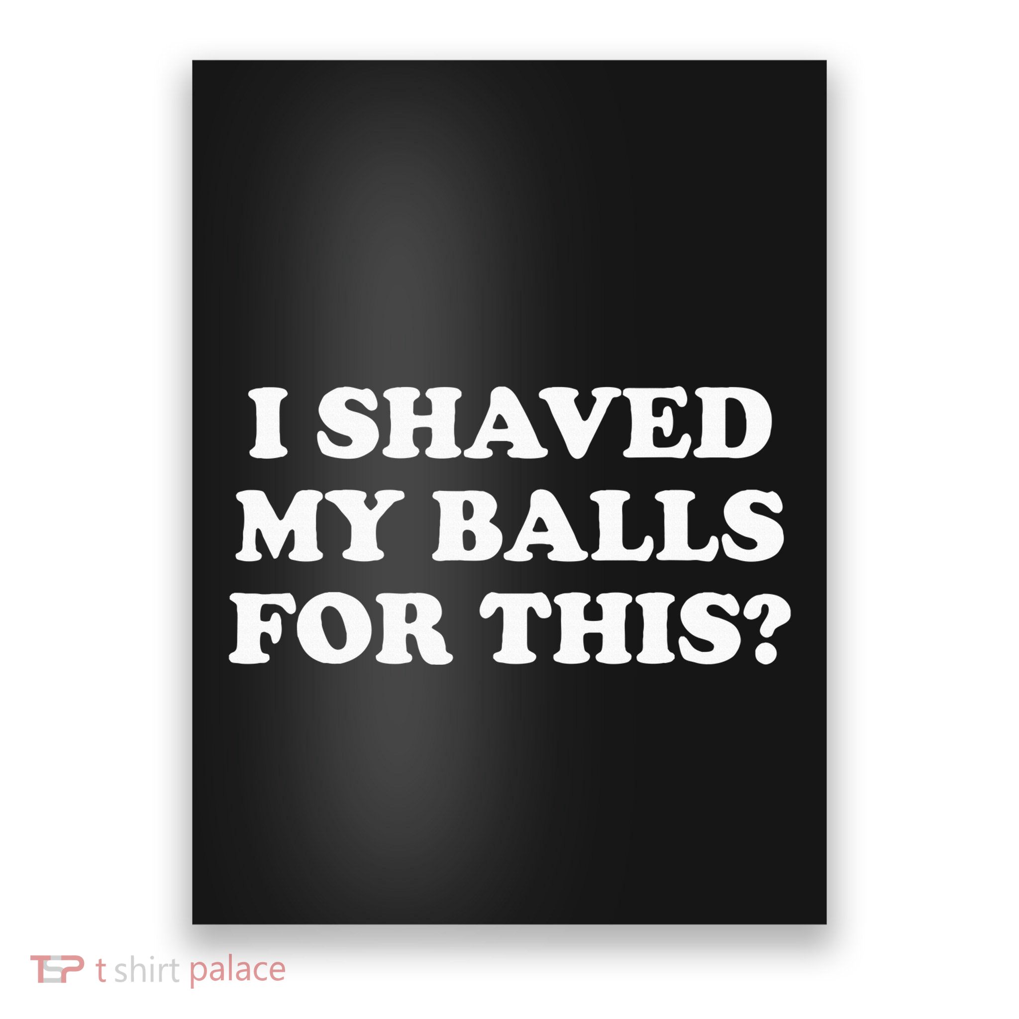 I Shaved My Balls For This Poster