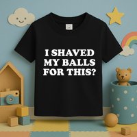 I Shaved My Balls For This Toddler T-Shirt