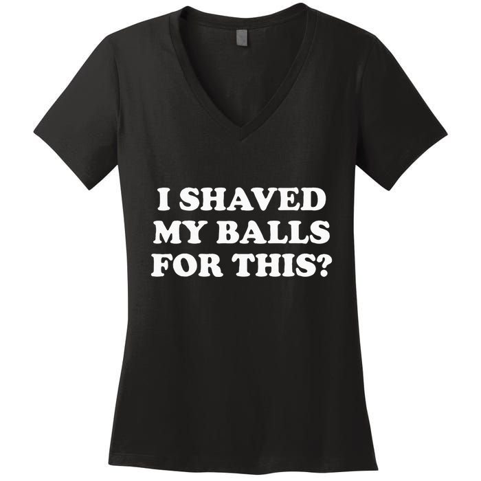 I Shaved My Balls For This Women's V-Neck T-Shirt