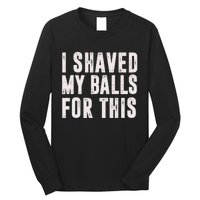 I Shaved My Balls For This Funny Gift Long Sleeve Shirt