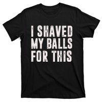 I Shaved My Balls For This Funny Gift T-Shirt