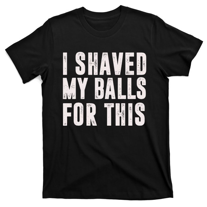 I Shaved My Balls For This Funny Gift T-Shirt