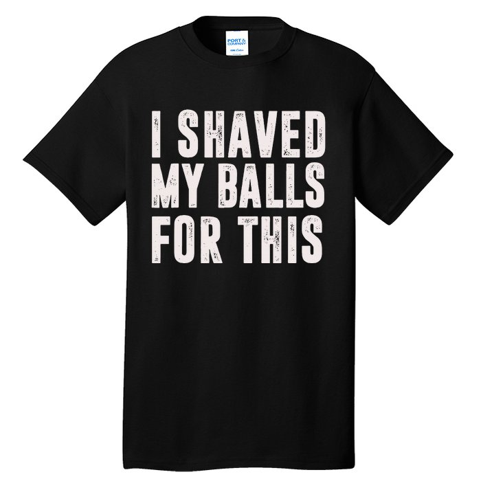 I Shaved My Balls For This Funny Gift Tall T-Shirt