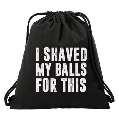 I Shaved My Balls For This Funny Gift Drawstring Bag