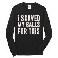 I Shaved My Balls For This Funny Gift Tall Long Sleeve T-Shirt