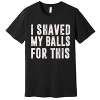 I Shaved My Balls For This Funny Gift Premium T-Shirt