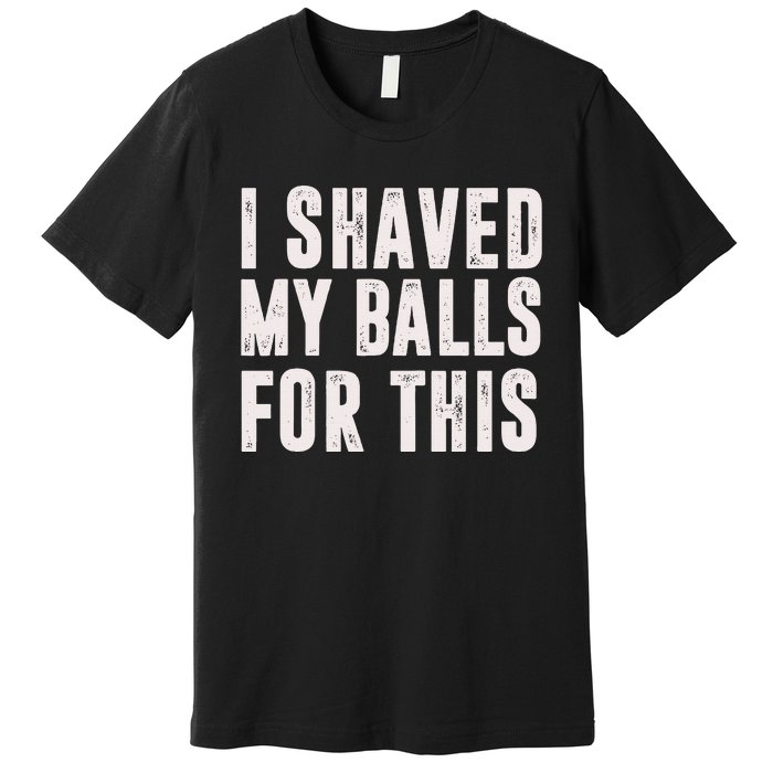 I Shaved My Balls For This Funny Gift Premium T-Shirt