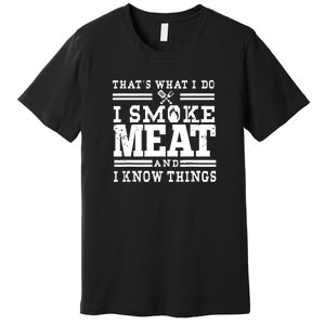 I Smoke Meat And I Know Things Funny BBQ Chef Grill Dad Premium T-Shirt