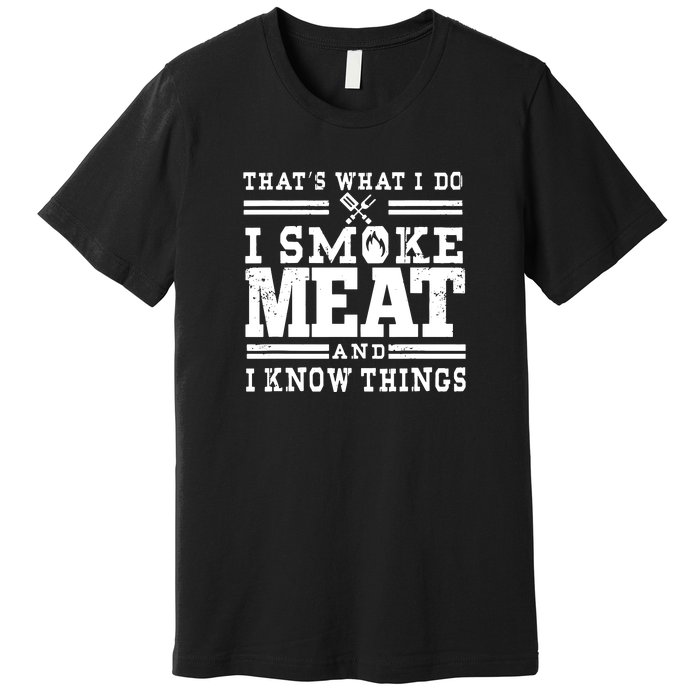 I Smoke Meat And I Know Things Funny BBQ Chef Grill Dad Premium T-Shirt