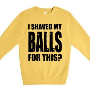 I Shaved My Balls For This Funny Adult Humor Raunchy Wild Premium Crewneck Sweatshirt