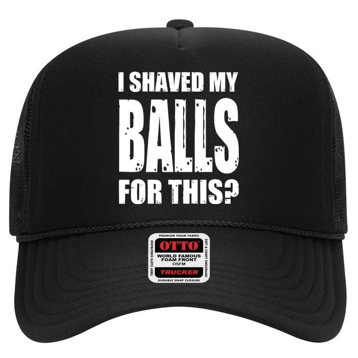 I Shaved My Balls For This Funny Adult Humor Raunchy Wild High Crown Mesh Back Trucker Hat