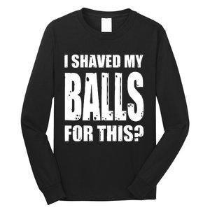 I Shaved My Balls For This Funny Adult Humor Raunchy Wild Long Sleeve Shirt