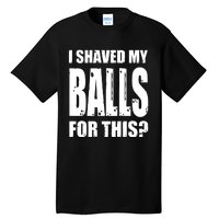 I Shaved My Balls For This Funny Adult Humor Raunchy Wild Tall T-Shirt