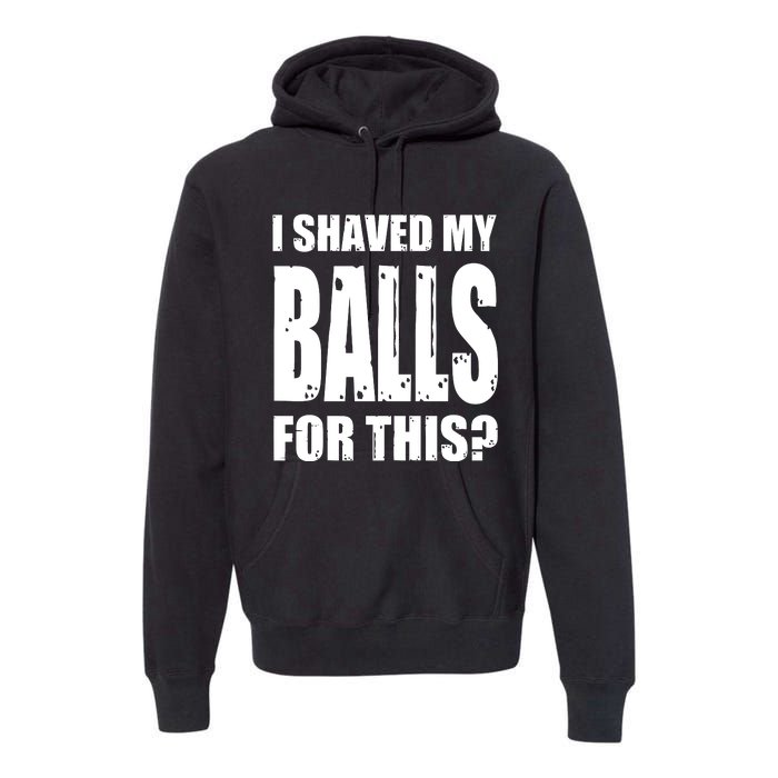 I Shaved My Balls For This Funny Adult Humor Raunchy Wild Premium Hoodie